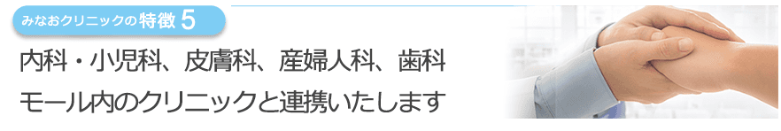 内科・小児科、皮膚科、産婦人科、歯科モール内のクリニックと連携いたします